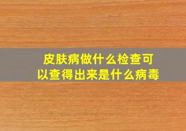 皮肤病做什么检查可以查得出来是什么病毒