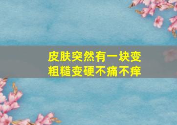 皮肤突然有一块变粗糙变硬不痛不痒