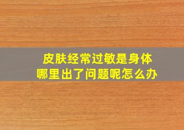 皮肤经常过敏是身体哪里出了问题呢怎么办