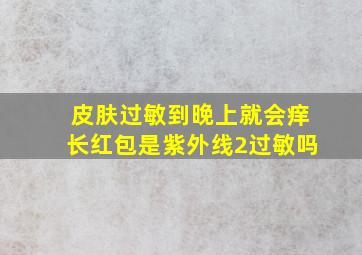 皮肤过敏到晚上就会痒长红包是紫外线2过敏吗