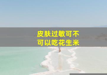 皮肤过敏可不可以吃花生米