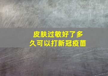 皮肤过敏好了多久可以打新冠疫苗