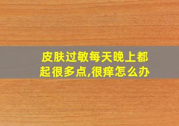 皮肤过敏每天晚上都起很多点,很痒怎么办