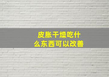 皮胀干燥吃什么东西可以改善