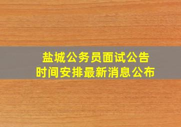 盐城公务员面试公告时间安排最新消息公布