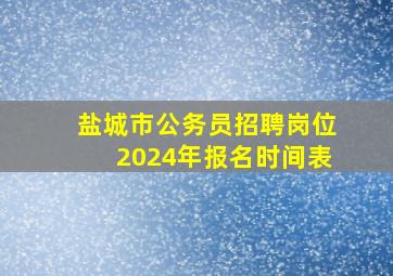 盐城市公务员招聘岗位2024年报名时间表