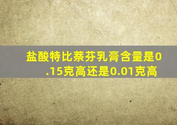 盐酸特比萘芬乳膏含量是0.15克高还是0.01克高