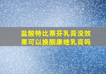 盐酸特比萘芬乳膏没效果可以换酮康唑乳膏吗