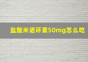 盐酸米诺环素50mg怎么吃