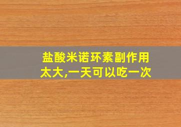 盐酸米诺环素副作用太大,一天可以吃一次