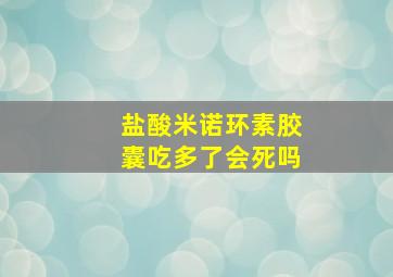 盐酸米诺环素胶囊吃多了会死吗