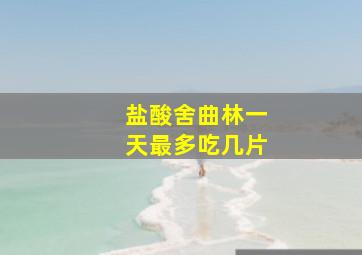 盐酸舍曲林一天最多吃几片