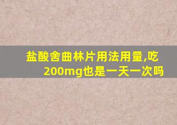 盐酸舍曲林片用法用量,吃200mg也是一天一次吗