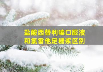 盐酸西替利嗪口服液和氯雷他定糖浆区别