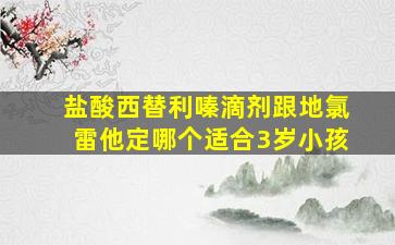 盐酸西替利嗪滴剂跟地氯雷他定哪个适合3岁小孩