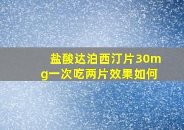 盐酸达泊西汀片30mg一次吃两片效果如何