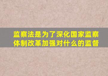 监察法是为了深化国家监察体制改革加强对什么的监督