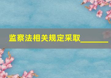 监察法相关规定采取_______