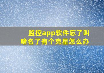 监控app软件忘了叫啥名了有个克星怎么办