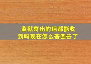 监狱寄出的信都能收到吗现在怎么寄回去了