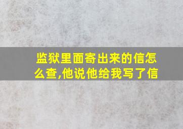 监狱里面寄出来的信怎么查,他说他给我写了信