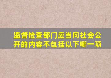 监督检查部门应当向社会公开的内容不包括以下哪一项