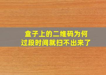 盒子上的二维码为何过段时间就扫不出来了