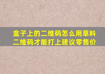 盒子上的二维码怎么用草料二维码才能打上建议零售价