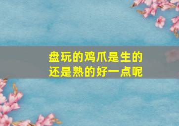 盘玩的鸡爪是生的还是熟的好一点呢