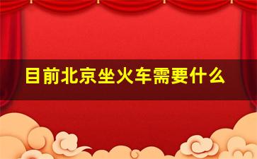 目前北京坐火车需要什么