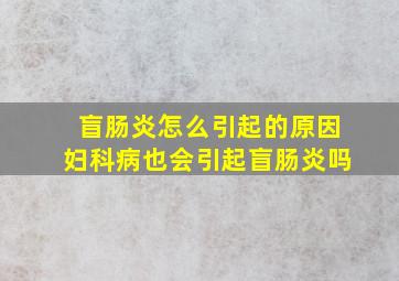 盲肠炎怎么引起的原因妇科病也会引起盲肠炎吗