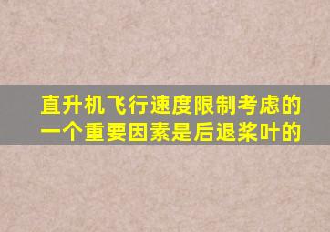 直升机飞行速度限制考虑的一个重要因素是后退桨叶的