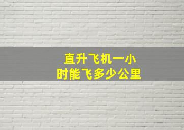 直升飞机一小时能飞多少公里