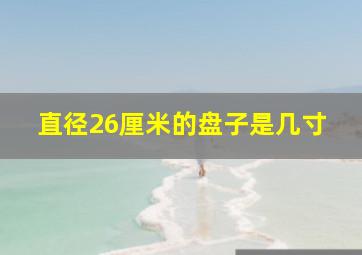 直径26厘米的盘子是几寸