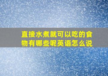 直接水煮就可以吃的食物有哪些呢英语怎么说