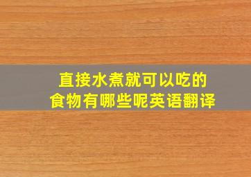 直接水煮就可以吃的食物有哪些呢英语翻译