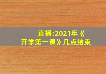 直播:2021年《开学第一课》几点结束