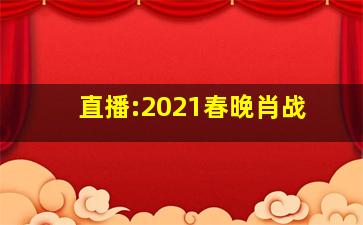 直播:2021春晚肖战