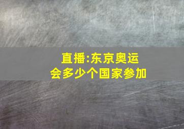 直播:东京奥运会多少个国家参加