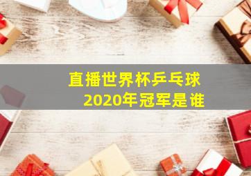 直播世界杯乒乓球2020年冠军是谁