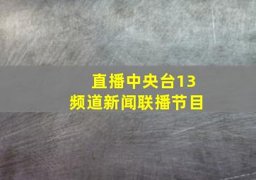 直播中央台13频道新闻联播节目