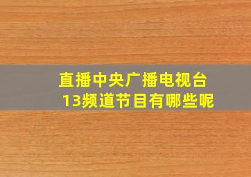 直播中央广播电视台13频道节目有哪些呢