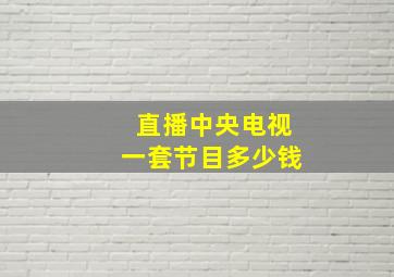 直播中央电视一套节目多少钱