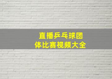 直播乒乓球团体比赛视频大全