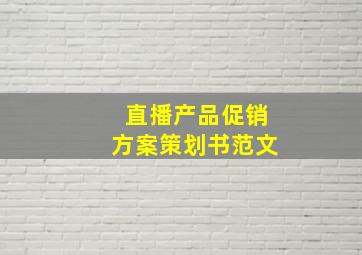 直播产品促销方案策划书范文