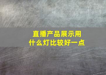 直播产品展示用什么灯比较好一点