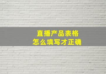 直播产品表格怎么填写才正确