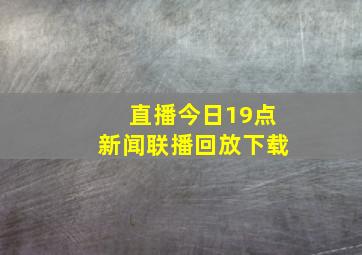 直播今日19点新闻联播回放下载