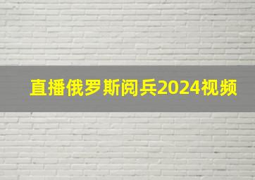 直播俄罗斯阅兵2024视频