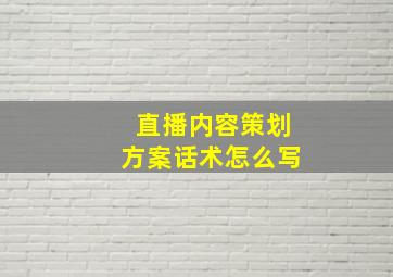 直播内容策划方案话术怎么写